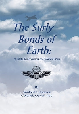 The Surly Bonds of Earth: A Pilots Rememberances of a World at War by Graves Colonel Usaf, Sanford L.