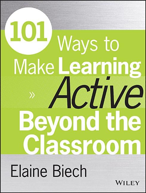 101 Ways to Make Learning Active Beyond the Classroom by Biech, Elaine