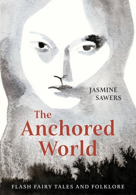 The Anchored World: Flash Fairy Tales and Folklore by Sawers, Jasmine