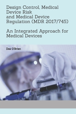 Design Control, Medical Device Risk and Medical Device Regulation (MDR 2017/745): An Integrated Approach for Medical Devices by O'Brien, Des