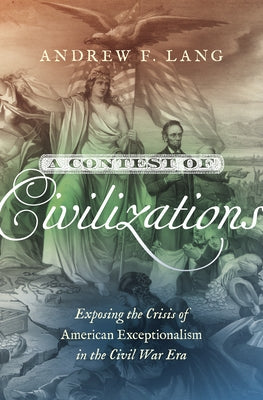 A Contest of Civilizations: Exposing the Crisis of American Exceptionalism in the Civil War Era by Lang, Andrew F.