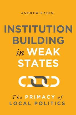 Institution Building in Weak States: The Primacy of Local Politics Paperback Georgetown University Press