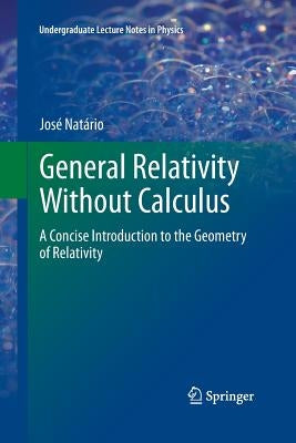 General Relativity Without Calculus: A Concise Introduction to the Geometry of Relativity by Natario, Jose