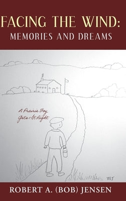 Facing the Wind: Memories and Dreams: A Prairie Boy Gets It Right by Jensen, Robert A. (Bob)