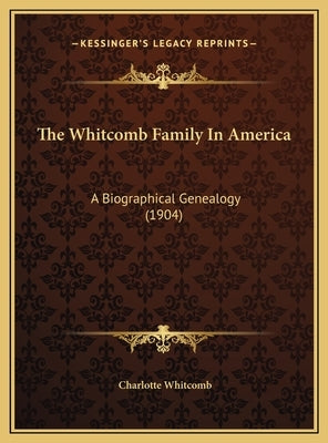 The Whitcomb Family In America: A Biographical Genealogy (1904) by Whitcomb, Charlotte