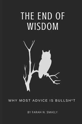 The End of Wisdom: Why Most Advice is Bullsh*t Paperback Independently Published