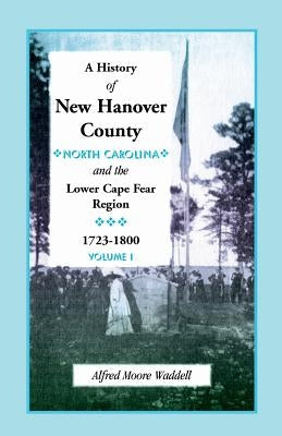 A History of New Hanover County (North Carolina), and the Cape Fear Region, 1723-1800 Paperback Heritage Books
