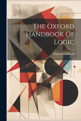 The Oxford Handbook Of Logic by Handbook, Oxford