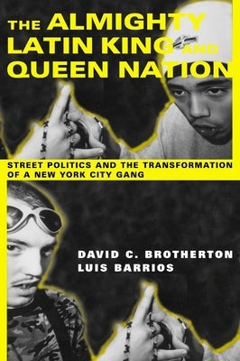 The Almighty Latin King and Queen Nation: Street Politics and the Transformation of a New York City Gang by Brotherton, David C.