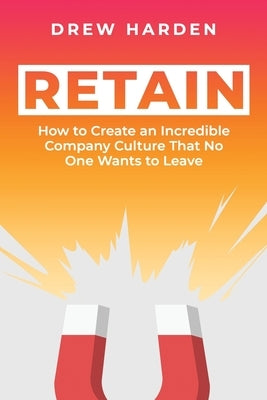 Retain: How to Create an Incredible Company Culture that No One Wants to Leave Paperback Independently Published