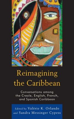 Reimagining the Caribbean: Conversations among the Creole, English, French, and Spanish Caribbean by Orlando, Valérie K.