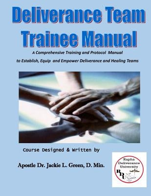 Deliverance Team Trainee Manual: A Comprehensive Training and Protocol Manual to Establish, Equip and Empower Deliverance and Healing Teams Paperback Createspace Independent Publishing Platform