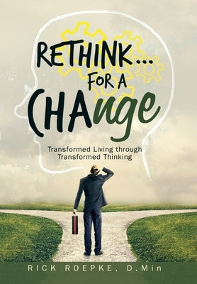 Rethink...For a Change: Transformed Living Through Transformed Thinking by Roepke D. Min, Rick