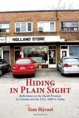 Hiding in Plain Sight: Reflections on the Dutch Presence in Canada and the USA, 1609 to today Paperback Mokeham Publishing Inc.