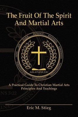 The Fruit of the Spirit and Martial Arts by Stieg, Eric