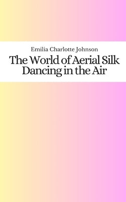 The World of Aerial Silk: Dancing in the Air Paperback Independently Published