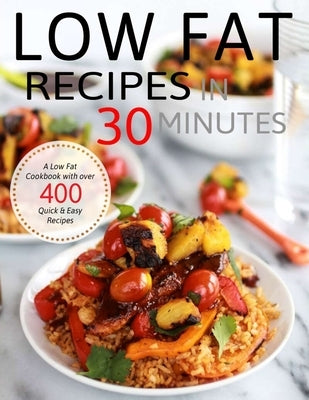 Low Fat Recipes in 30 Minutes: A Low Fat Cookbook with over 400 Quick & Easy Recipes Paperback Independently Published