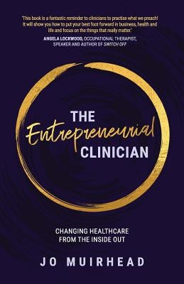 The Entrepreneurial Clinician: Changing healthcare from the inside out by Muirhead, Jo