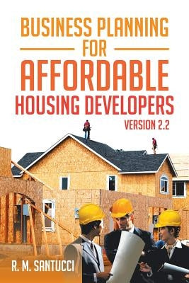 Business Planning for Affordable Housing Developers: Version 2.2 by Santucci, R. M.