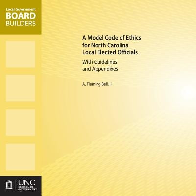 A Model Code of Ethics for North Carolina Local Elected Officials with Guidelines and Appendixes by Bell II, A. Fleming