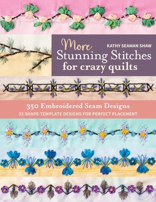 More Stunning Stitches for Crazy Quilts: 350 Embroidered Seam Designs, 33 Shape-Template Designs for Perfect Placement by Shaw, Kathy Seaman