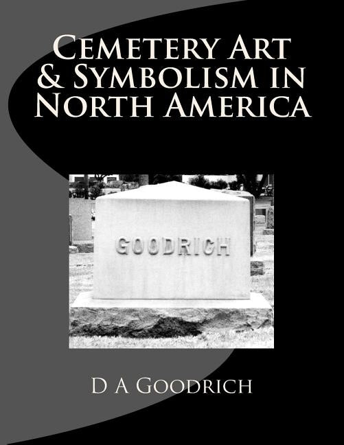 Cemetery Art & Symbolism in North America by Goodrich, D. a.