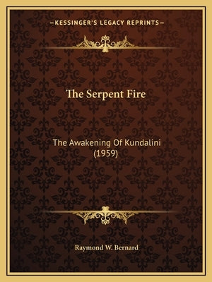 The Serpent Fire: The Awakening Of Kundalini (1959) by Bernard, Raymond W.