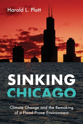 Sinking Chicago: Climate Change and the Remaking of a Flood-Prone Environment by Platt, Harold L.