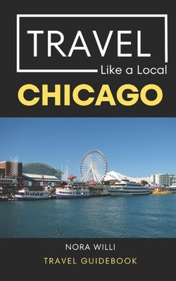 Travel Like a Local Chicago: Chicago Illinois Travel Guidebook Paperback Independently Published
