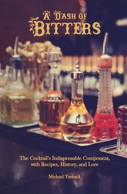 A Dash of Bitters: The Cocktail's Indispensable Component, with Recipes, History, and Lore Paperback Createspace Independent Publishing Platform