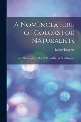 A Nomenclature of Colors for Naturalists: And Compendium of Useful Knowledge for Ornithologists Paperback Legare Street Press