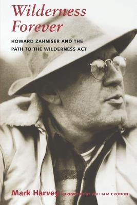 Wilderness Forever: Howard Zahniser and the Path to the Wilderness Act by Harvey, Mark W. T.