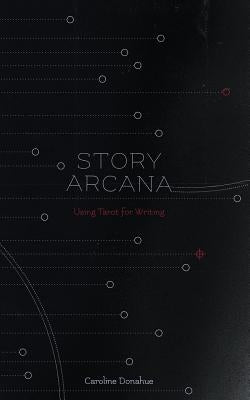 Story Arcana: Tarot for Writers by Donahue, Caroline