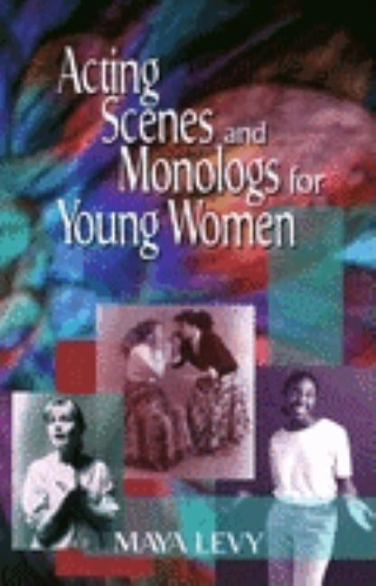 Acting Scenes and Monologs for Young Women: 60 Dramatic Characterizations by Levy, Maya