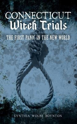 Connecticut Witch Trials: The First Panic in the New World by Boynton, Cynthia Wolfe