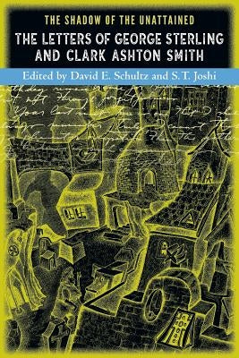 The Shadow of the Unattained: The Letters of George Sterling and Clark Ashton Smith Paperback Hippocampus Press