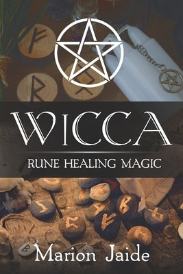 Wicca: Rune Healing Magic: A Wiccan Beginner's Practical Guide to Casting Healing Magic with Rune Sets by Jaide, Marion