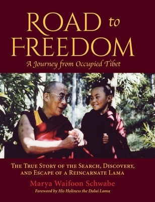 Road to Freedom - A Journey from Occupied Tibet: The True Story of the Search, Discovery, and Escape of a Reincarnate Lama by Schwabe, Marya Waifoon