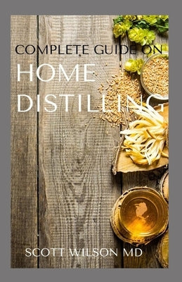 Complete Guide on Home Distilling: The DIY Guide To Making Your Own Liquor Safely And Legally Paperback Independently Published