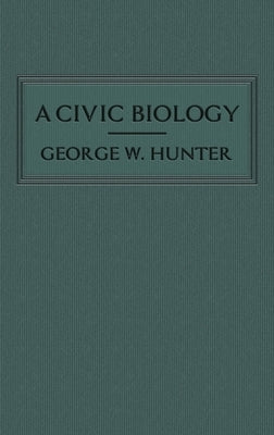 A Civic Biology: The Original 1914 Edition at the Heart of the "Scope's Monkey Trial" by Hunter, George W.