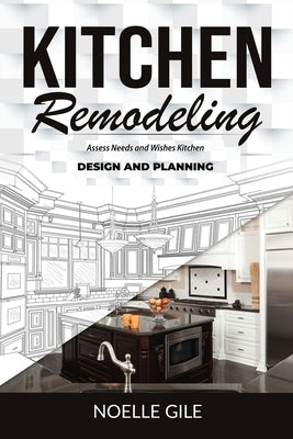 Kitchen Remodeling: Assess Needs and Wishes Kitchen Design and Planning by Gile, Noelle