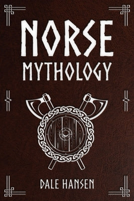 Norse Mythology: Tales of Norse Gods, Heroes, Beliefs, Rituals & the Viking Legacy by Hansen, Dale