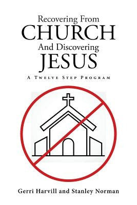 Recovering from Church and Discovering Jesus: A Twelve Step Program by Harvill, Gerri