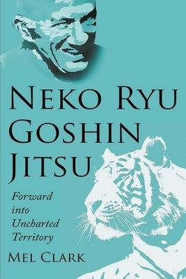 Neko Ryu Goshin Jitsu: Forward into Uncharted Territory by Clark, Mel