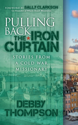 Pulling Back the Iron Curtain: Stories from a Cold War Missionary Morgan James Faith