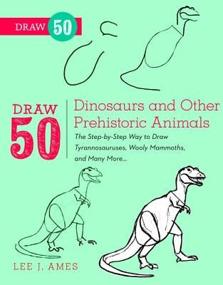 Draw 50 Dinosaurs and Other Prehistoric Animals: The Step-By-Step Way to Draw Tyrannosauruses, Woolly Mammoths, and Many More... by Ames, Lee J.