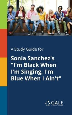 A Study Guide for Sonia Sanchez's "I'm Black When I'm Singing, I'm Blue When I Ain't" by Gale, Cengage Learning