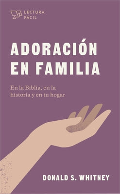 Adoración En Familia: En La Biblia, En La Historia Y En Tu Hogar by Whitney, Donald S.