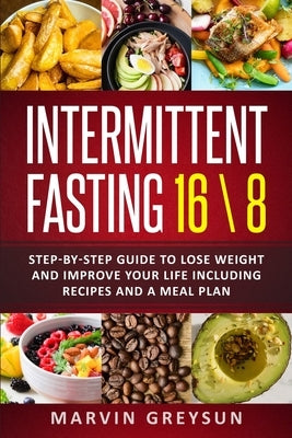 Intermittent fasting 16/8: Step by step guide to lose weight and improve your life. Included recepies and a meal plane by Greysun, Marvin