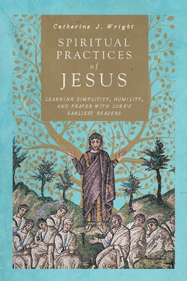 Spiritual Practices of Jesus: Learning Simplicity, Humility, and Prayer with Luke's Earliest Readers Paperback IVP Academic
